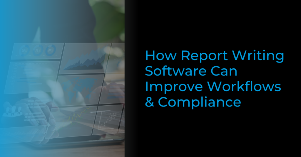 How Report Writing Software Can Improve Workflows and Compliance